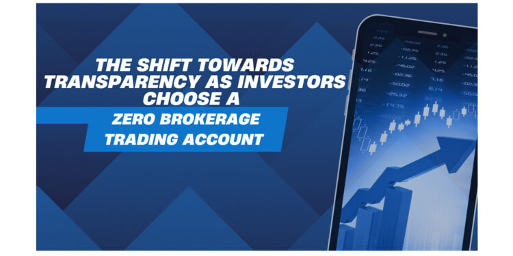The Shift Towards Transparency as Investors Choose a Zero Brokerage Trading Account